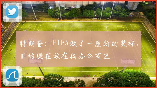 特朗普：FIFA做了一座新的奖杯，旧的现在放在我办公室里
