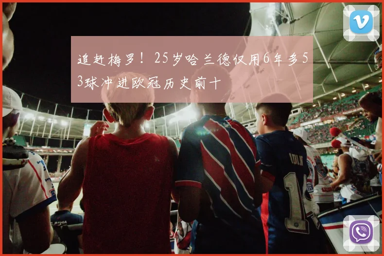 追赶梅罗！25岁哈兰德仅用6年多53球冲进欧冠历史前十